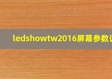 ledshowtw2016屏幕参数设置