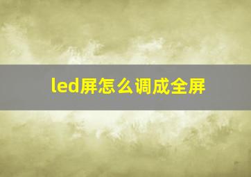 led屏怎么调成全屏