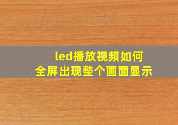 led播放视频如何全屏出现整个画面显示