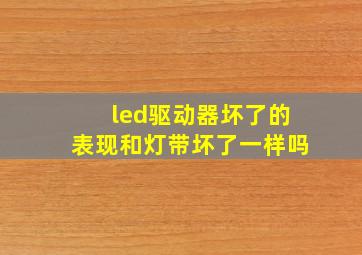 led驱动器坏了的表现和灯带坏了一样吗