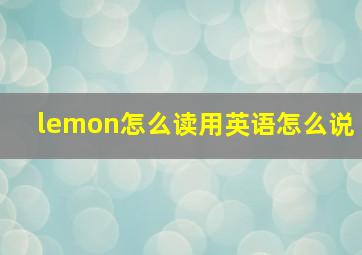 lemon怎么读用英语怎么说