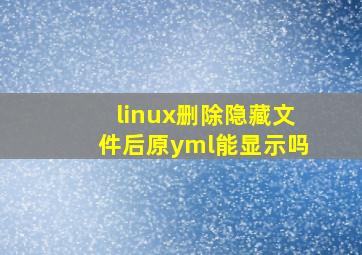 linux删除隐藏文件后原yml能显示吗