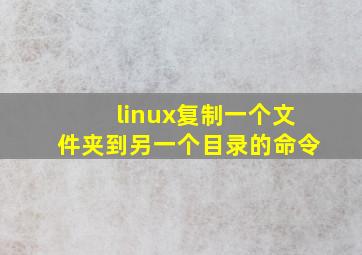 linux复制一个文件夹到另一个目录的命令