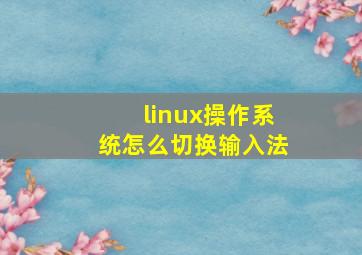 linux操作系统怎么切换输入法