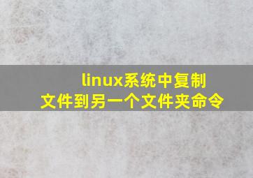 linux系统中复制文件到另一个文件夹命令