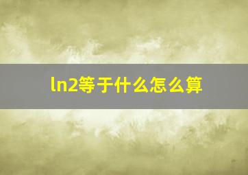 ln2等于什么怎么算