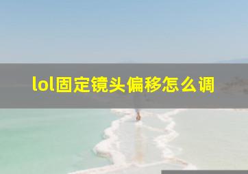 lol固定镜头偏移怎么调