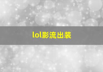 lol影流出装