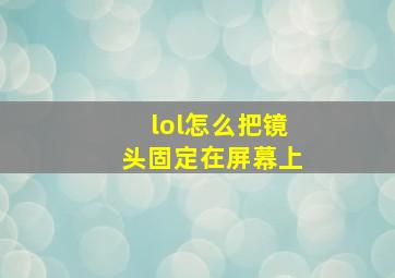 lol怎么把镜头固定在屏幕上