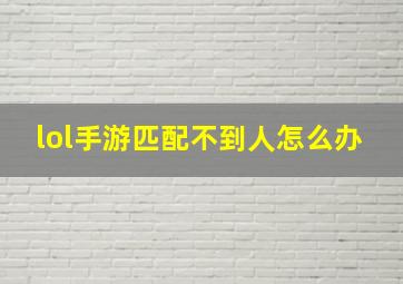 lol手游匹配不到人怎么办