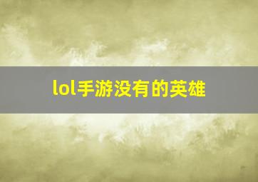 lol手游没有的英雄