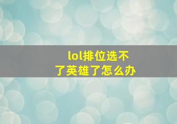 lol排位选不了英雄了怎么办