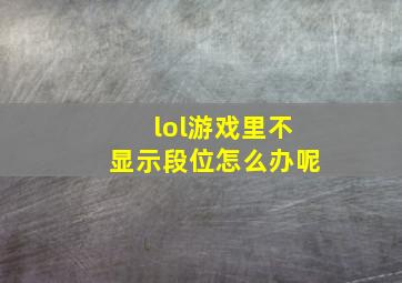 lol游戏里不显示段位怎么办呢