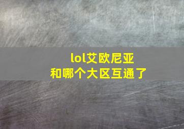 lol艾欧尼亚和哪个大区互通了