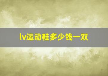 lv运动鞋多少钱一双