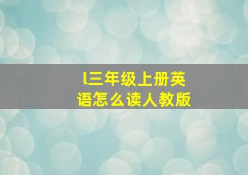 l三年级上册英语怎么读人教版