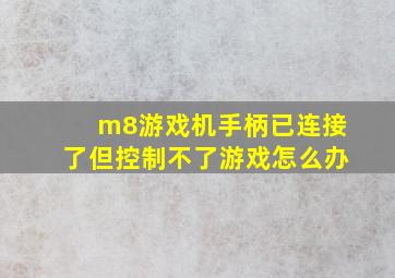 m8游戏机手柄已连接了但控制不了游戏怎么办