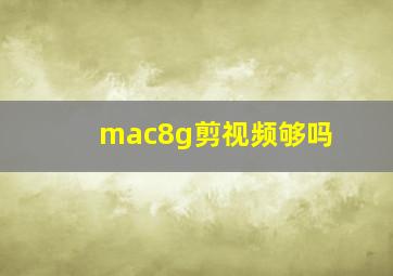 mac8g剪视频够吗