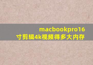 macbookpro16寸剪辑4k视频得多大内存