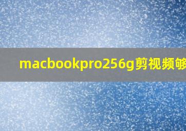 macbookpro256g剪视频够用么