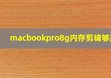 macbookpro8g内存剪辑够用吗