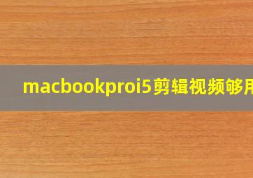 macbookproi5剪辑视频够用吗