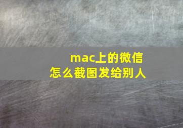 mac上的微信怎么截图发给别人