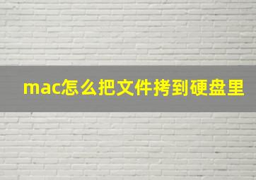 mac怎么把文件拷到硬盘里