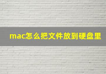 mac怎么把文件放到硬盘里