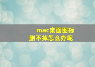 mac桌面图标删不掉怎么办呢