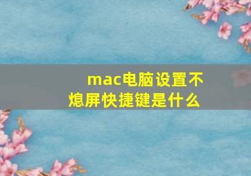 mac电脑设置不熄屏快捷键是什么