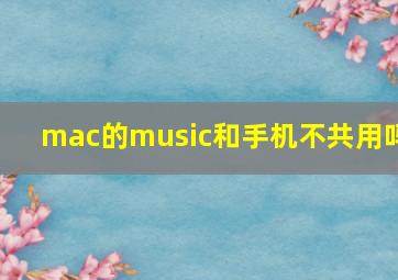 mac的music和手机不共用吗