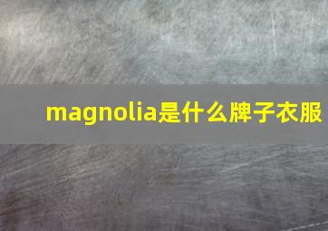 magnolia是什么牌子衣服