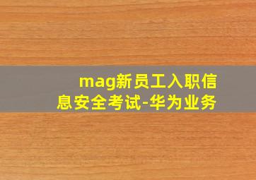 mag新员工入职信息安全考试-华为业务