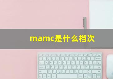 mamc是什么档次