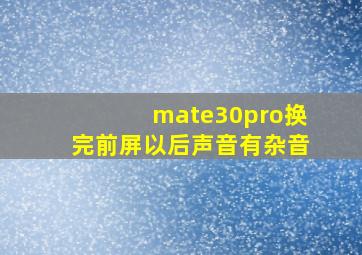 mate30pro换完前屏以后声音有杂音