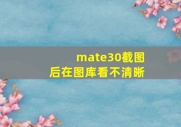 mate30截图后在图库看不清晰