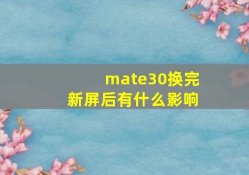 mate30换完新屏后有什么影响