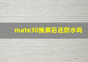 mate30换屏后还防水吗