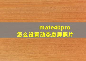 mate40pro怎么设置动态息屏照片