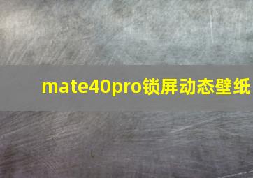 mate40pro锁屏动态壁纸