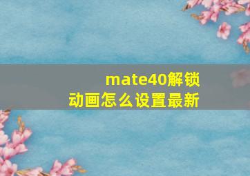 mate40解锁动画怎么设置最新