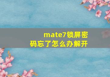 mate7锁屏密码忘了怎么办解开