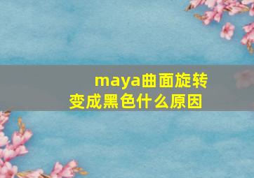 maya曲面旋转变成黑色什么原因