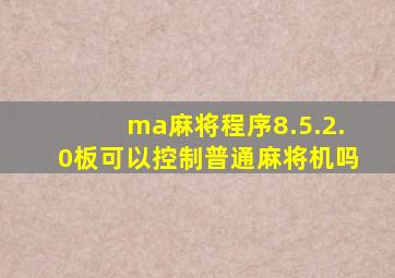 ma麻将程序8.5.2.0板可以控制普通麻将机吗