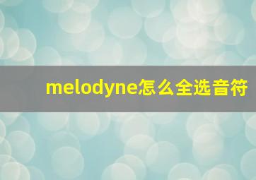 melodyne怎么全选音符