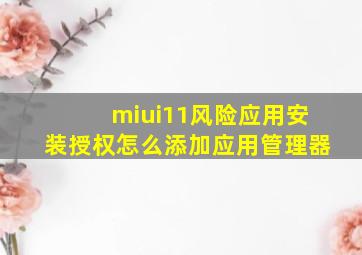 miui11风险应用安装授权怎么添加应用管理器