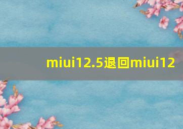 miui12.5退回miui12