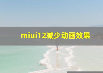 miui12减少动画效果