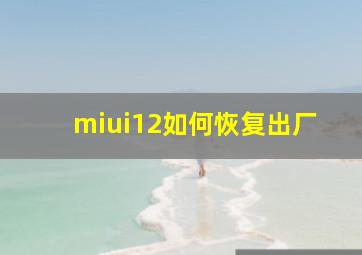 miui12如何恢复出厂